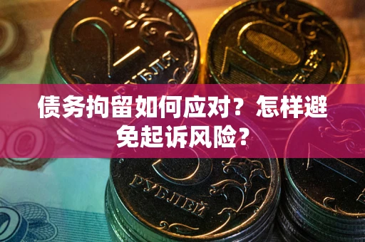北京债务拘留如何应对？怎样避免起诉风险？