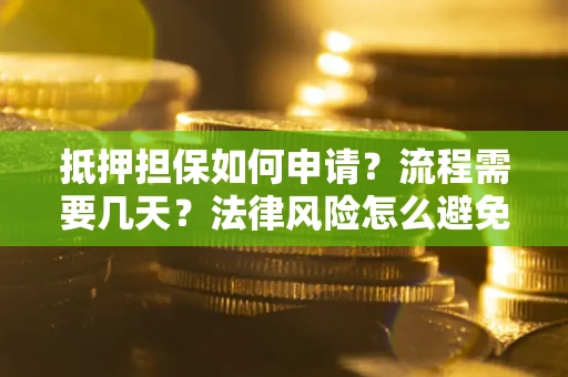 北京抵押担保如何申请？流程需要几天？法律风险怎么避免？避坑指南