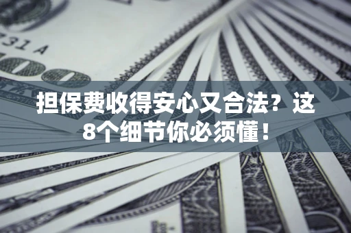 北京担保费收得安心又合法？这8个细节你必须懂！