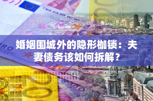 北京婚姻围城外的隐形枷锁：夫妻债务该如何拆解？