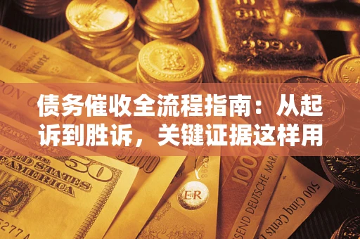 北京债务催收全流程指南：从起诉到胜诉，关键证据这样用