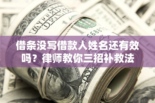 北京借条没写借款人姓名还有效吗？律师教你三招补救法