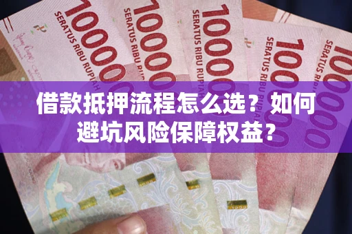 北京借款抵押流程怎么选？如何避坑风险保障权益？
