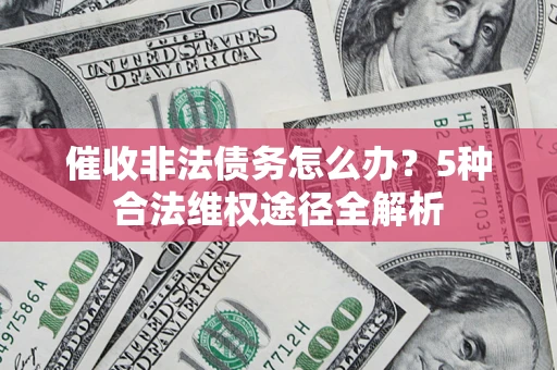 北京催收非法债务怎么办？5种合法维权途径全解析