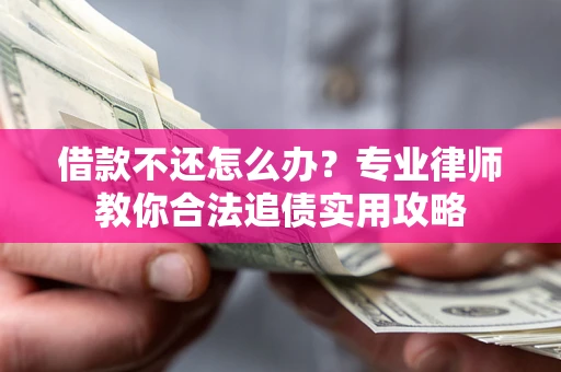 北京借款不还怎么办？专业律师教你合法追债实用攻略