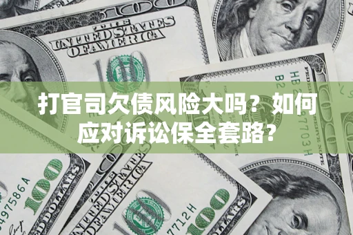 北京打官司欠债风险大吗？如何应对诉讼保全套路？