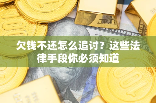 北京欠钱不还怎么追讨？这些法律手段你必须知道