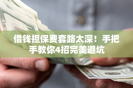 北京借钱担保费套路太深！手把手教你4招完美避坑