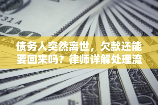 北京债务人突然离世，欠款还能要回来吗？律师详解处理流程