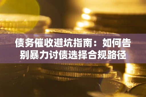北京债务催收避坑指南：如何告别暴力讨债选择合规路径