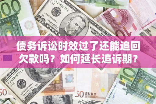 北京债务诉讼时效过了还能追回欠款吗？如何延长追诉期？