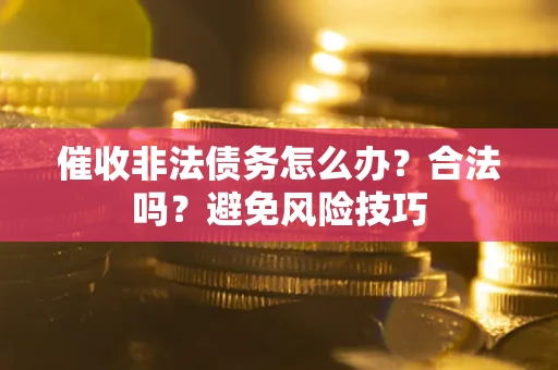 北京催收非法债务怎么办？合法吗？避免风险技巧