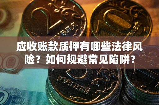 北京应收账款质押有哪些法律风险？如何规避常见陷阱？