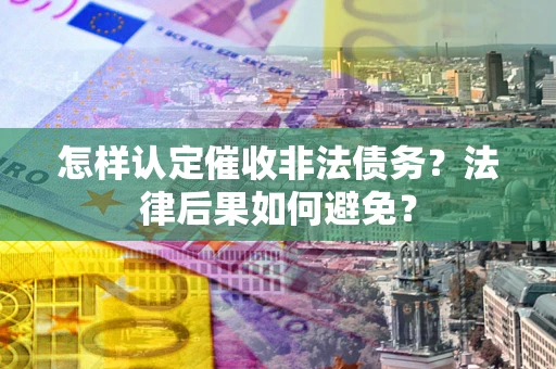 北京怎样认定催收非法债务？法律后果如何避免？