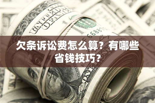 北京欠条诉讼费怎么算？有哪些省钱技巧？