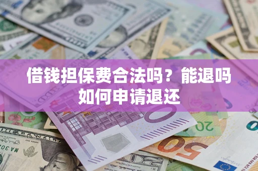 北京借钱担保费合法吗？能退吗如何申请退还