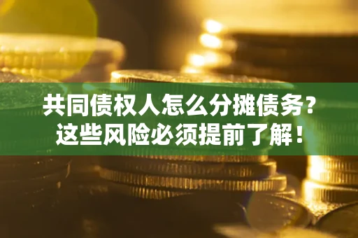 北京共同债权人怎么分摊债务？这些风险必须提前了解！