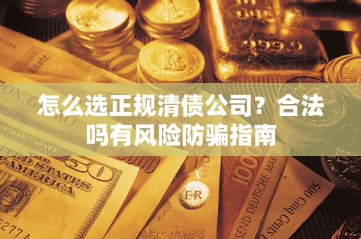 北京怎么选正规清债公司？合法吗有风险防骗指南