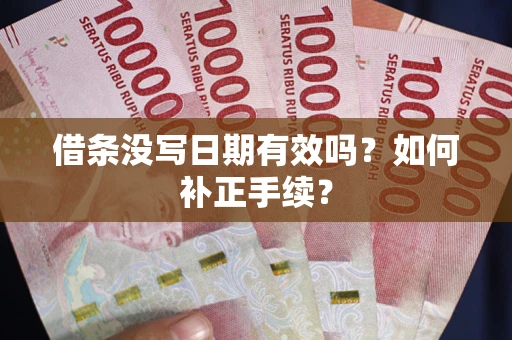 北京借条没写日期有效吗？如何补正手续？