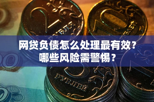 北京网贷负债怎么处理最有效？哪些风险需警惕？