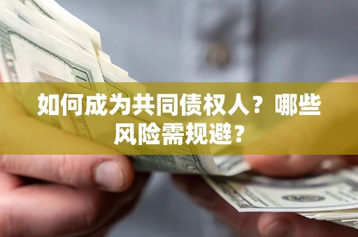 北京如何成为共同债权人？哪些风险需规避？