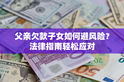 北京父亲欠款子女如何避风险？法律指南轻松应对