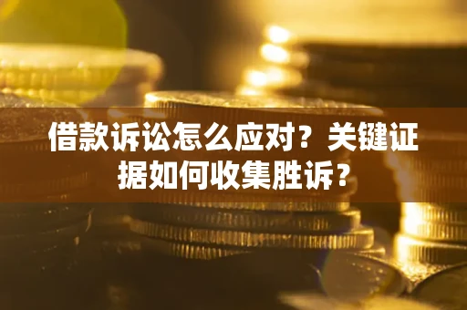 北京借款诉讼怎么应对？关键证据如何收集胜诉？