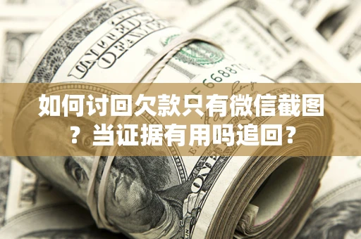 北京如何讨回欠款只有微信截图？当证据有用吗追回？