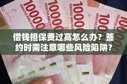 北京借钱担保费过高怎么办？签约时需注意哪些风险陷阱？