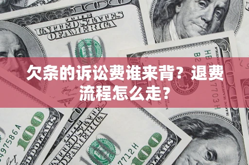 北京欠条的诉讼费谁来背？退费流程怎么走？