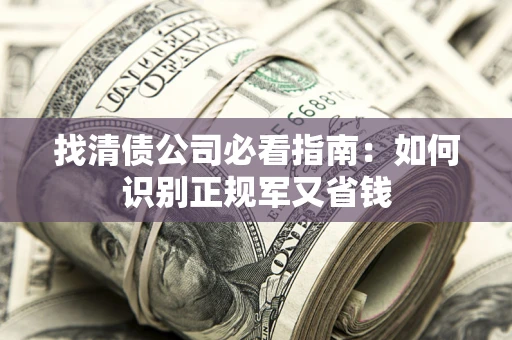 北京找清债公司必看指南：如何识别正规军又省钱