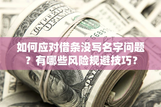 北京如何应对借条没写名字问题？有哪些风险规避技巧？