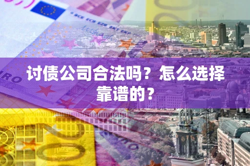 北京讨债公司合法吗？怎么选择靠谱的？