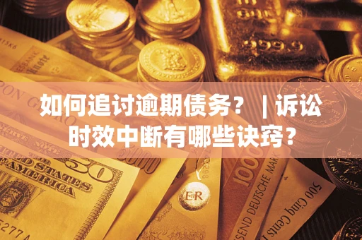 北京如何追讨逾期债务？ | 诉讼时效中断有哪些诀窍？