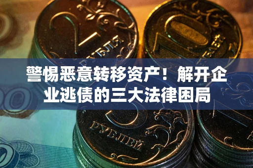 北京警惕恶意转移资产！解开企业逃债的三大法律困局