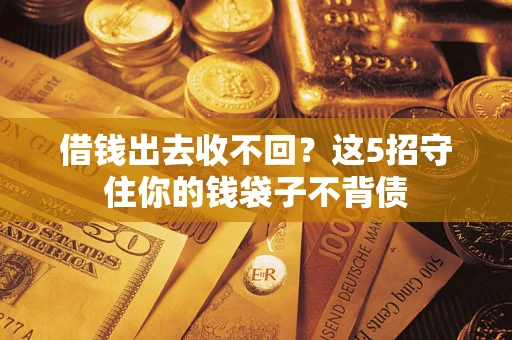 北京借钱出去收不回？这5招守住你的钱袋子不背债