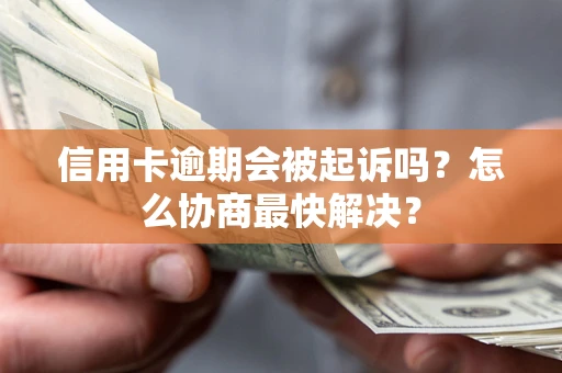 北京信用卡逾期会被起诉吗？怎么协商最快解决？