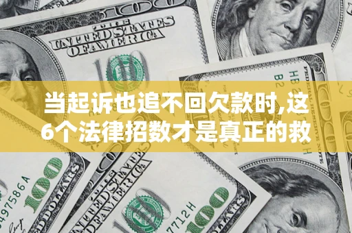 北京当起诉也追不回欠款时,这6个法律招数才是真正的救命稻草