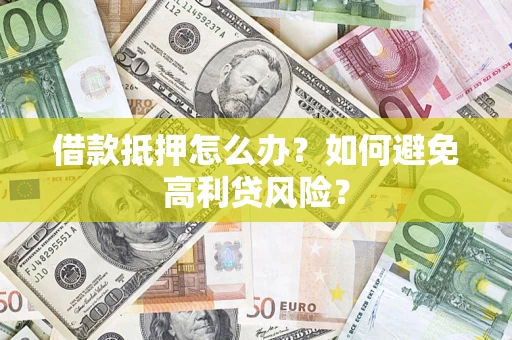 北京借款抵押怎么办？如何避免高利贷风险？