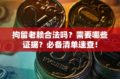 北京拘留老赖合法吗？需要哪些证据？必备清单速查！