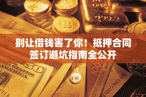 北京别让借钱害了你！抵押合同签订避坑指南全公开