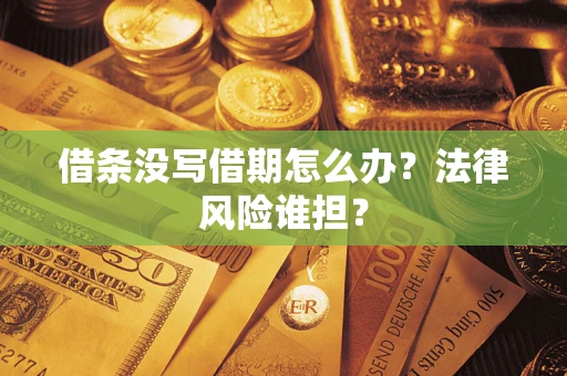 北京借条没写借期怎么办？法律风险谁担？
