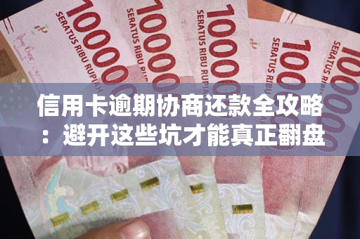 北京信用卡逾期协商还款全攻略：避开这些坑才能真正翻盘