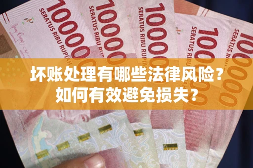 北京坏账处理有哪些法律风险？如何有效避免损失？