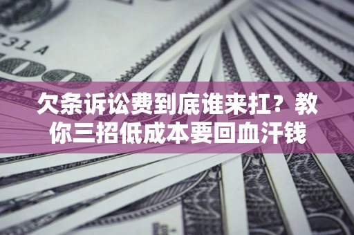 北京欠条诉讼费到底谁来扛？教你三招低成本要回血汗钱