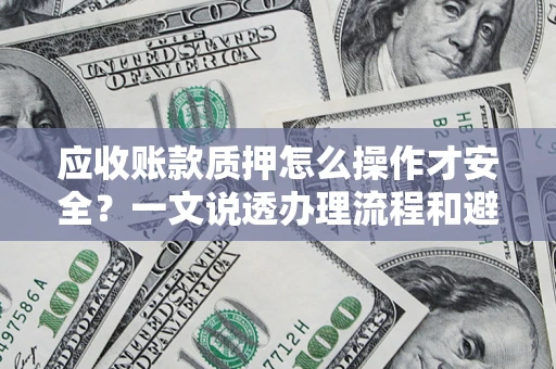 北京应收账款质押怎么操作才安全？一文说透办理流程和避险绝招