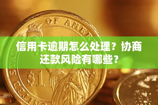 北京信用卡逾期怎么处理？协商还款风险有哪些？